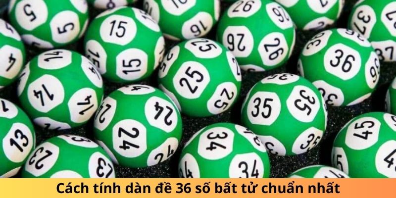 Cách tính dàn đề 36 số bất tử chuẩn nhất