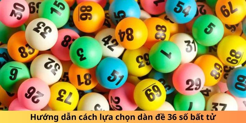 Hướng dẫn cách lựa chọn dàn đề 36 số bất tử